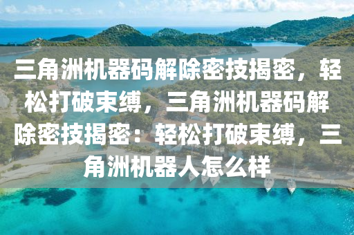 三角洲机器码解除密技揭密，轻松打破束缚，三角洲机器码解除密技揭密：轻松打破束缚，三角洲机器人怎么样