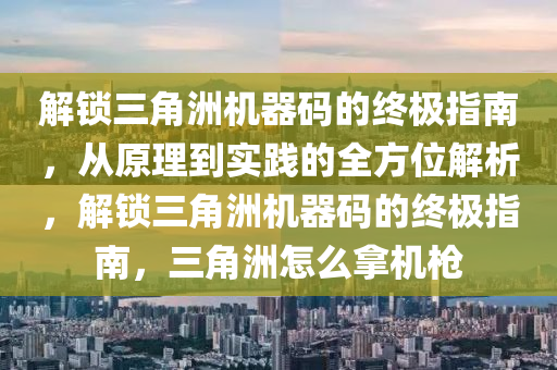 解锁三角洲机器码的终极指南，从原理到实践的全方位解析，解锁三角洲机器码的终极指南，三角洲怎么拿机枪