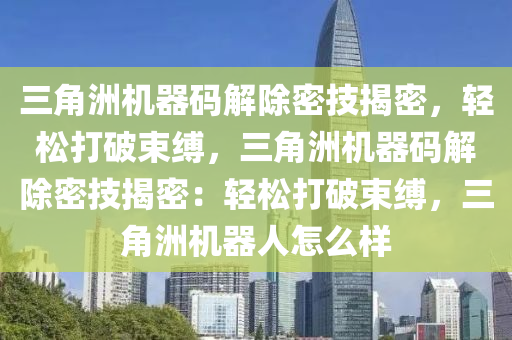 三角洲机器码解除密技揭密，轻松打破束缚，三角洲机器码解除密技揭密：轻松打破束缚，三角洲机器人怎么样