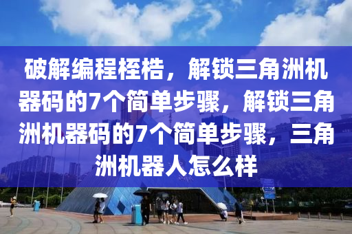 破解编程桎梏，解锁三角洲机器码的7个简单步骤，解锁三角洲机器码的7个简单步骤，三角洲机器人怎么样