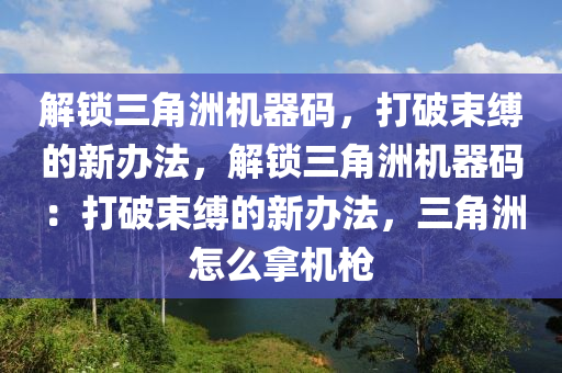 解锁三角洲机器码，打破束缚的新办法，解锁三角洲机器码：打破束缚的新办法，三角洲怎么拿机枪