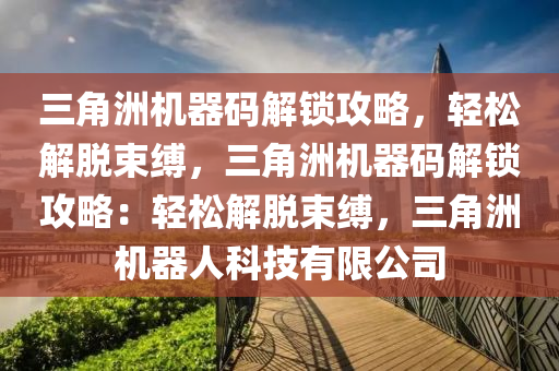 三角洲机器码解锁攻略，轻松解脱束缚，三角洲机器码解锁攻略：轻松解脱束缚，三角洲机器人科技有限公司
