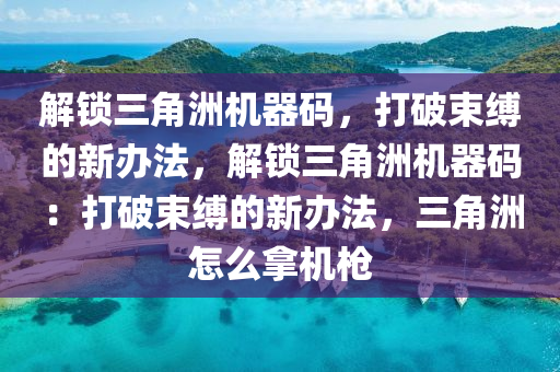 解锁三角洲机器码，打破束缚的新办法，解锁三角洲机器码：打破束缚的新办法，三角洲怎么拿机枪
