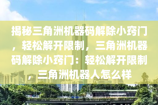 揭秘三角洲机器码解除小窍门，轻松解开限制，三角洲机器码解除小窍门：轻松解开限制，三角洲机器人怎么样