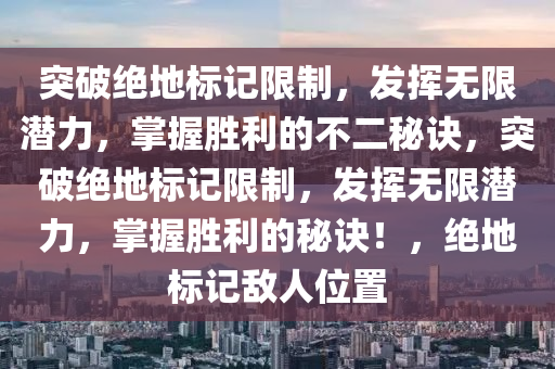 突破绝地标记限制，发挥无限潜力，掌握胜利的不二秘诀，突破绝地标记限制，发挥无限潜力，掌握胜利的秘诀！，绝地标记敌人位置