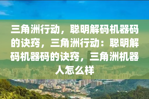 三角洲行动，聪明解码机器码的诀窍，三角洲行动：聪明解码机器码的诀窍，三角洲机器人怎么样