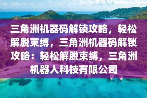 三角洲机器码解锁攻略，轻松解脱束缚，三角洲机器码解锁攻略：轻松解脱束缚，三角洲机器人科技有限公司