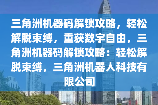 三角洲机器码解锁攻略，轻松解脱束缚，重获数字自由，三角洲机器码解锁攻略：轻松解脱束缚，三角洲机器人科技有限公司