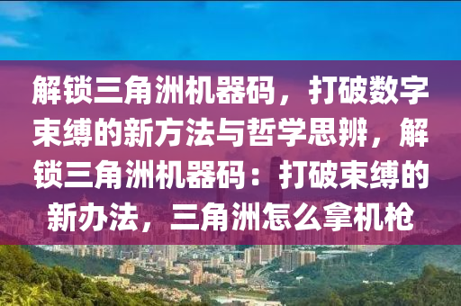 解锁三角洲机器码，打破数字束缚的新方法与哲学思辨，解锁三角洲机器码：打破束缚的新办法，三角洲怎么拿机枪