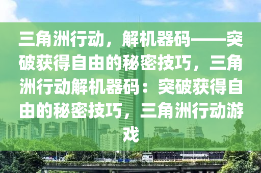 三角洲行动，解机器码——突破获得自由的秘密技巧，三角洲行动解机器码：突破获得自由的秘密技巧，三角洲行动游戏