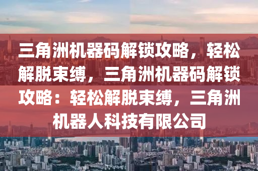 三角洲机器码解锁攻略，轻松解脱束缚，三角洲机器码解锁攻略：轻松解脱束缚，三角洲机器人科技有限公司