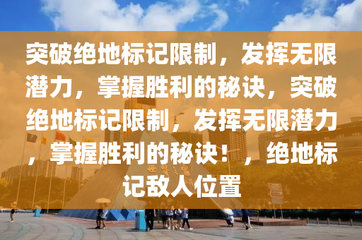 突破绝地标记限制，发挥无限潜力，掌握胜利的秘诀，突破绝地标记限制，发挥无限潜力，掌握胜利的秘诀！，绝地标记敌人位置