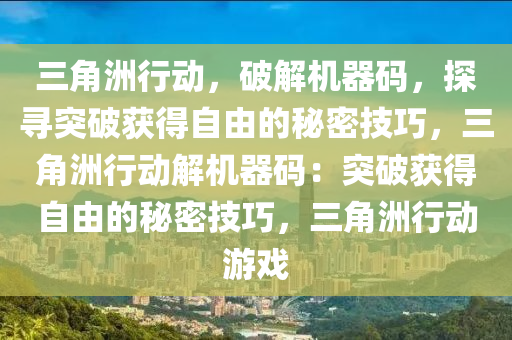 三角洲行动，破解机器码，探寻突破获得自由的秘密技巧，三角洲行动解机器码：突破获得自由的秘密技巧，三角洲行动游戏