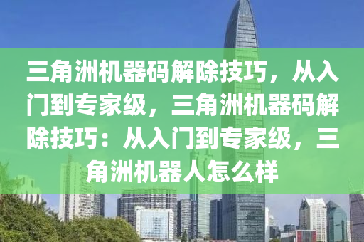 三角洲机器码解除技巧，从入门到专家级，三角洲机器码解除技巧：从入门到专家级，三角洲机器人怎么样
