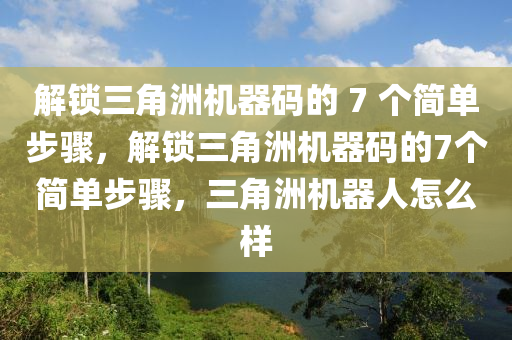 解锁三角洲机器码的 7 个简单步骤，解锁三角洲机器码的7个简单步骤，三角洲机器人怎么样