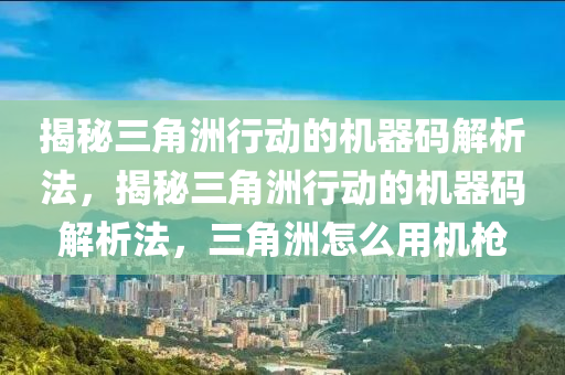 揭秘三角洲行动的机器码解析法，揭秘三角洲行动的机器码解析法，三角洲怎么用机枪