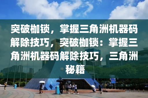 突破枷锁，掌握三角洲机器码解除技巧，突破枷锁：掌握三角洲机器码解除技巧，三角洲 秘籍
