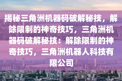 揭秘三角洲机器码破解秘技，解除限制的神奇技巧，三角洲机器码破解秘技：解除限制的神奇技巧，三角洲机器人科技有限公司