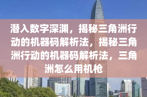 潜入数字深渊，揭秘三角洲行动的机器码解析法，揭秘三角洲行动的机器码解析法，三角洲怎么用机枪