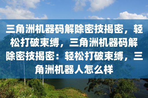 三角洲机器码解除密技揭密，轻松打破束缚，三角洲机器码解除密技揭密：轻松打破束缚，三角洲机器人怎么样