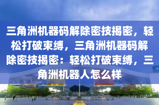 三角洲机器码解除密技揭密，轻松打破束缚，三角洲机器码解除密技揭密：轻松打破束缚，三角洲机器人怎么样