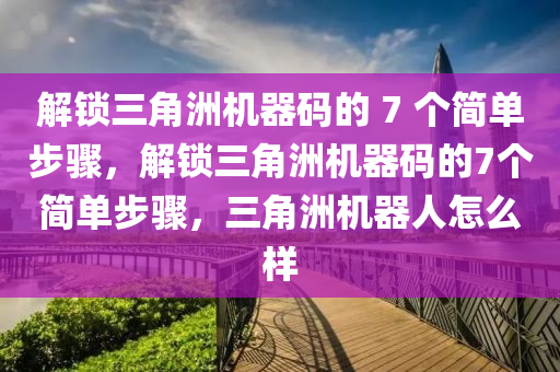 解锁三角洲机器码的 7 个简单步骤，解锁三角洲机器码的7个简单步骤，三角洲机器人怎么样