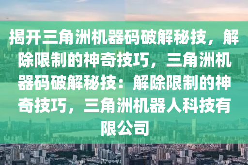 揭开三角洲机器码破解秘技，解除限制的神奇技巧，三角洲机器码破解秘技：解除限制的神奇技巧，三角洲机器人科技有限公司