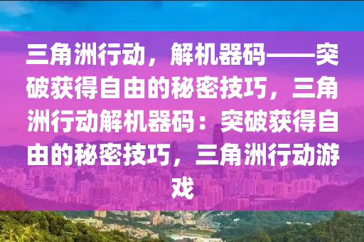 三角洲行动，解机器码——突破获得自由的秘密技巧，三角洲行动解机器码：突破获得自由的秘密技巧，三角洲行动游戏